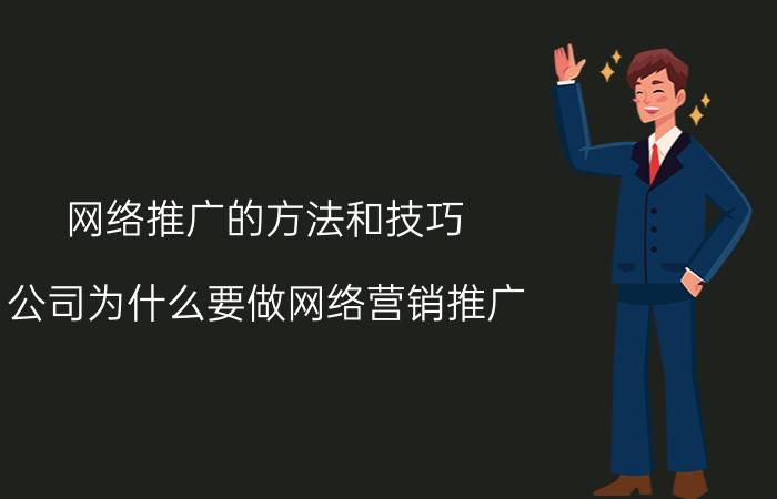 网络推广的方法和技巧 公司为什么要做网络营销推广? 互联网传媒公司都是怎么做的？